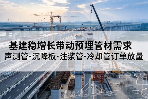 运城基建稳增长带动预埋监测管材需求，声测管、沉降板、注浆管订单持续放量