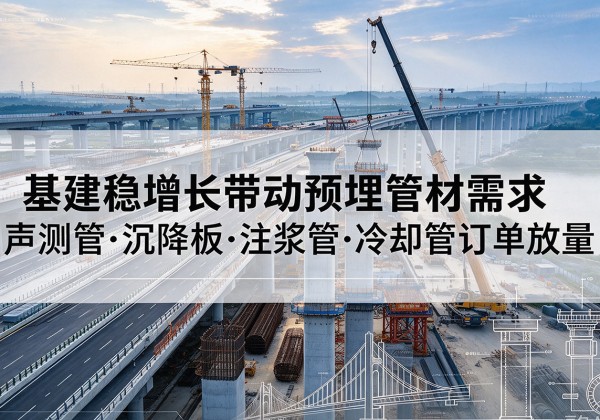 运城基建稳增长带动预埋监测管材需求，声测管、沉降板、注浆管订单持续放量